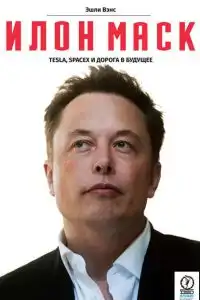 Илон Маск: Tesla, SpaceX и дорога в будущее