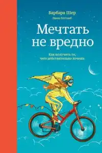 Мечтать не вредно. Как получить то, чего действительно хочешь