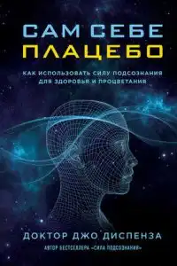 Сам себе плацебо: как использовать силу подсознания для здоровья и процветания